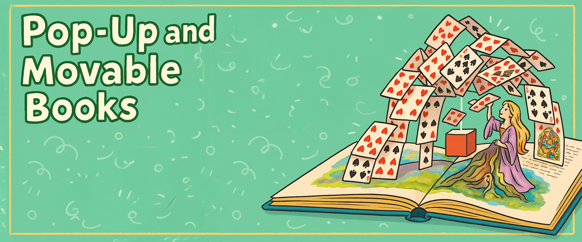 Light blue background with text designed to look like it's popping up, that reads Pop-Up and Movable Books. An image on the right of the graphic shows a photograph of an Alice in Wonderland pop-up book open with alice standing up from the book and playing cards in an arch over her.